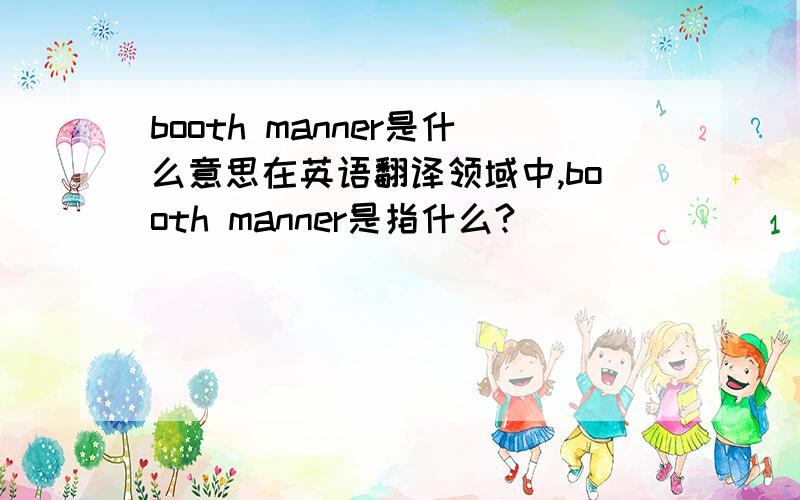 booth manner是什么意思在英语翻译领域中,booth manner是指什么?