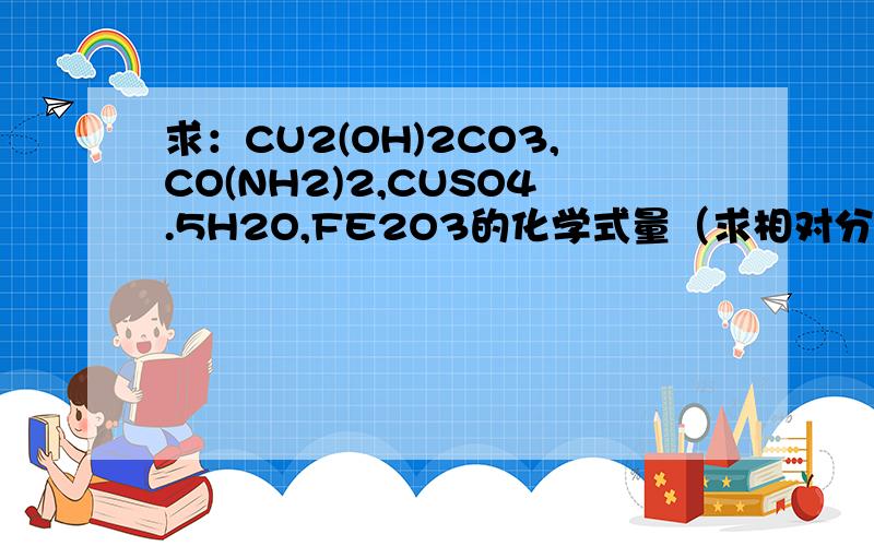 求：CU2(OH)2CO3,CO(NH2)2,CUSO4.5H2O,FE2O3的化学式量（求相对分子质量）