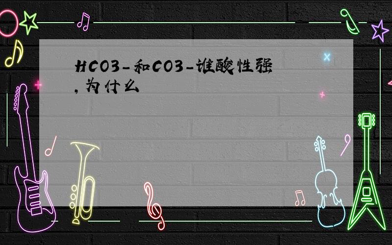 HCO3-和CO3-谁酸性强,为什么
