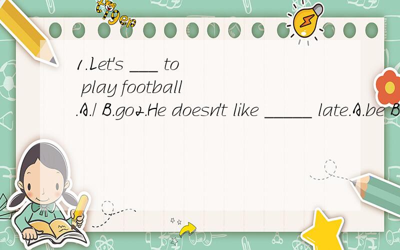 1.Let's ___ to play football.A./ B.go2.He doesn't like _____ late.A.be B.to C.is D.to be二.根据首字母填空1.--Do you have a pop c____?--Sorry,I don't know.2.We make a s_____ schedule.3.My brother likes to sleep a little l____ in the morning.