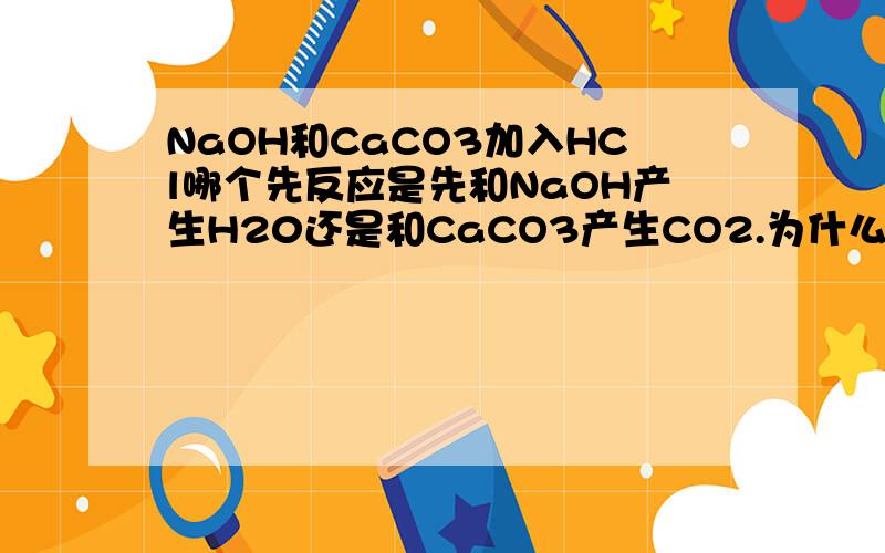 NaOH和CaCO3加入HCl哪个先反应是先和NaOH产生H20还是和CaCO3产生CO2.为什么.