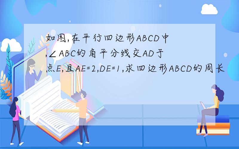 如图,在平行四边形ABCD中,∠ABC的角平分线交AD于点E,且AE=2,DE=1,求四边形ABCD的周长