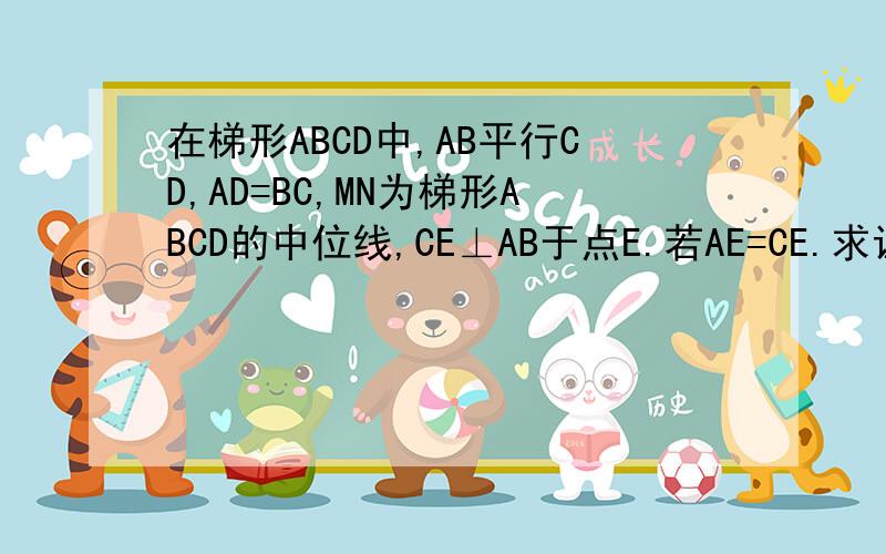 在梯形ABCD中,AB平行CD,AD=BC,MN为梯形ABCD的中位线,CE⊥AB于点E.若AE=CE.求证：CE=MN