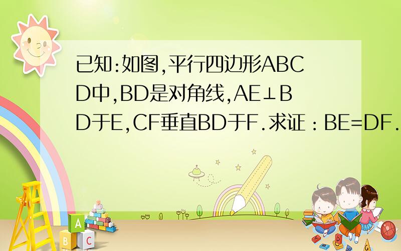 已知:如图,平行四边形ABCD中,BD是对角线,AE⊥BD于E,CF垂直BD于F.求证：BE=DF.