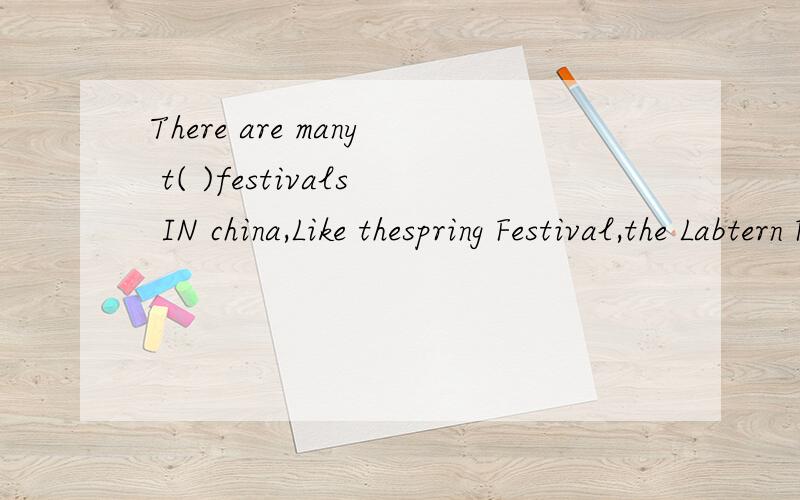 There are many t( )festivals IN china,Like thespring Festival,the Labtern Festival,the D( )NinThere are many t( )festivals IN china,Like thespring Festival,the Labtern Festival,the D( )Ninth Festival,the Mid-autumn Festival and so on.The Mid-autumn F