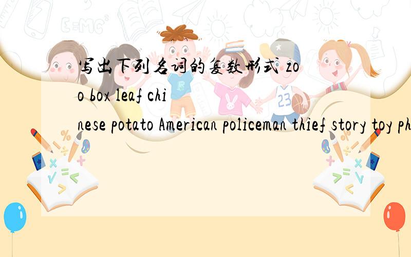 写出下列名词的复数形式 zoo box leaf chinese potato American policeman thief story toy photo fish