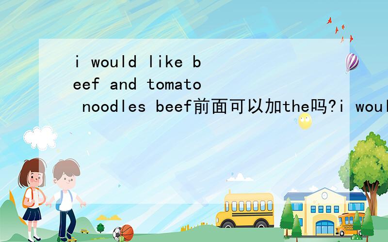 i would like beef and tomato noodles beef前面可以加the吗?i would like beef and tomato noodles beef前面可以加the吗？