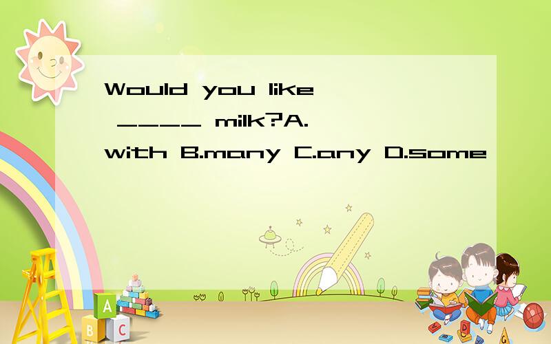Would you like ____ milk?A. with B.many C.any D.some