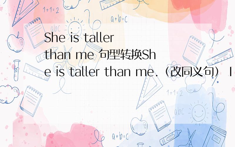 She is taller than me 句型转换She is taller than me.（改同义句） I am____ ____ ____ ____her.I bought several books.（改同义句）I bought____ ____ books.