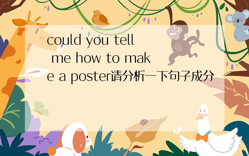 could you tell me how to make a poster请分析一下句子成分