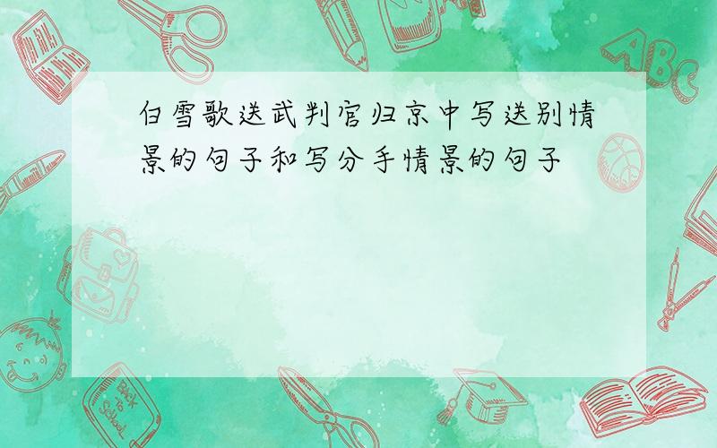 白雪歌送武判官归京中写送别情景的句子和写分手情景的句子