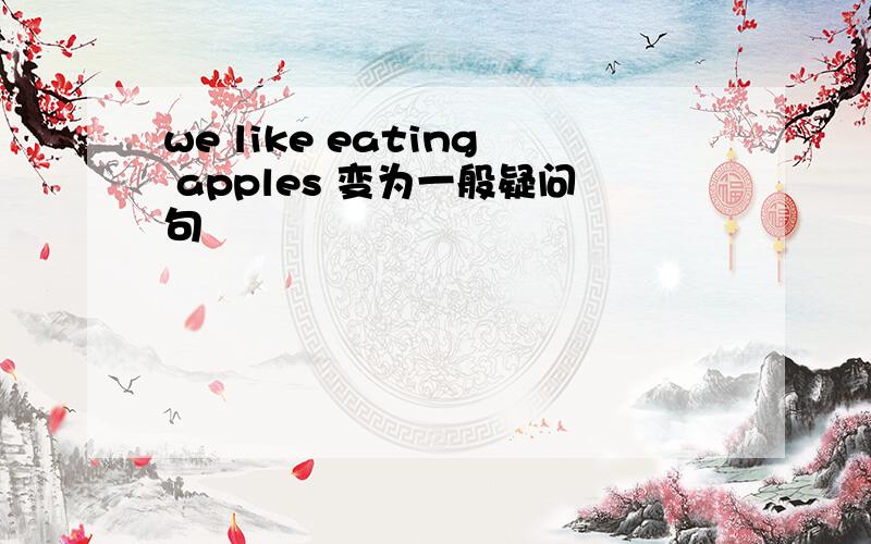 we like eating apples 变为一般疑问句