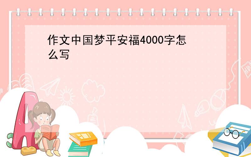 作文中国梦平安福4000字怎么写