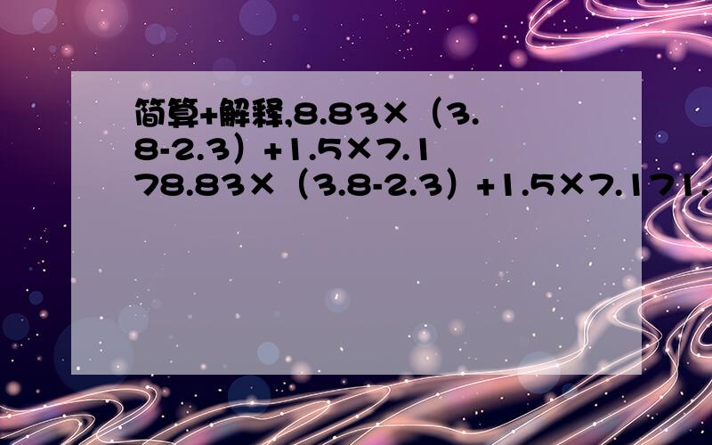 简算+解释,8.83×（3.8-2.3）+1.5×7.178.83×（3.8-2.3）+1.5×7.171.2×1.2+1.2×1.2×1.2+1.2×1.2×1.2×1.2