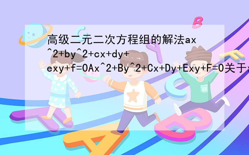 高级二元二次方程组的解法ax^2+by^2+cx+dy+exy+f=0Ax^2+By^2+Cx+Dy+Exy+F=0关于xy的方程 ,其他是常数..考虑一切可能