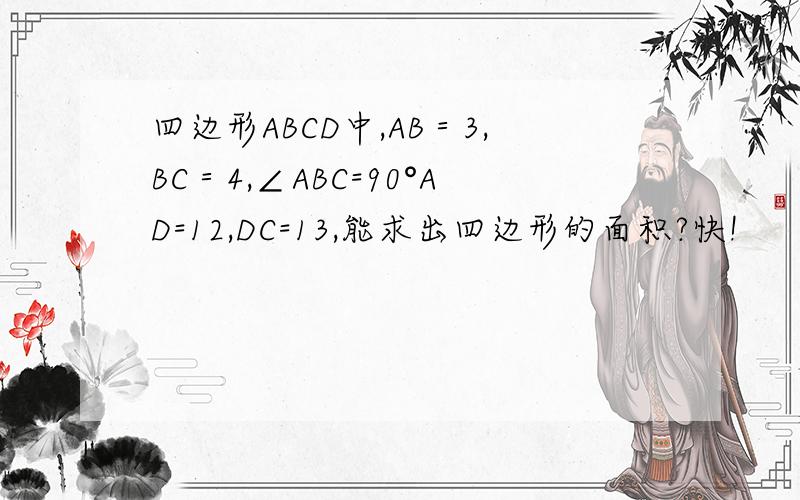 四边形ABCD中,AB＝3,BC＝4,∠ABC=90°AD=12,DC=13,能求出四边形的面积?快!