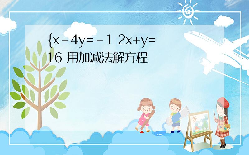 {x-4y=-1 2x+y=16 用加减法解方程