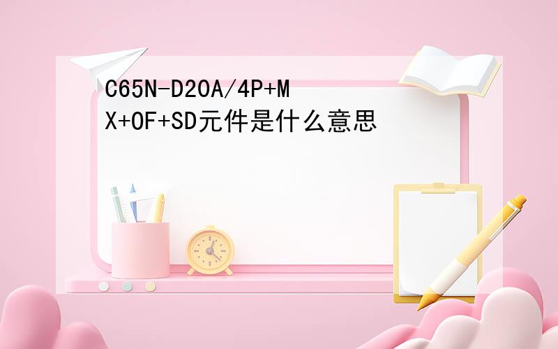 C65N-D20A/4P+MX+OF+SD元件是什么意思
