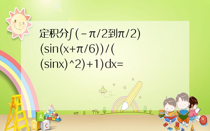 定积分∫(-π/2到π/2)(sin(x+π/6))/((sinx)^2)+1)dx=