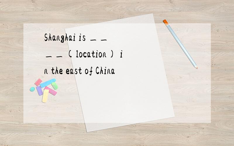 Shanghai is ____(location) in the east of China