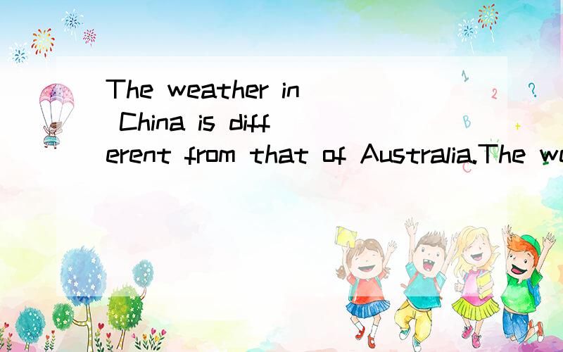 The weather in China is different from that of Australia.The weather in China is not___ ___ ___