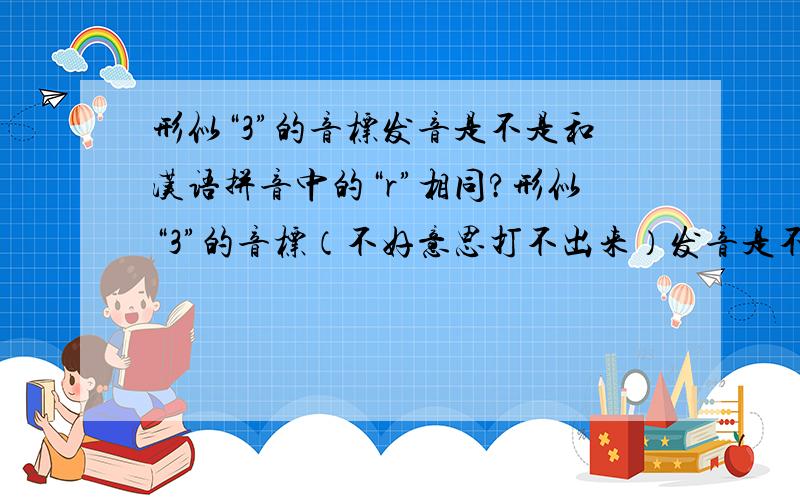 形似“3”的音标发音是不是和汉语拼音中的“r”相同?形似“3”的音标（不好意思打不出来）发音是不是和汉语拼音中的“r”相同?比如说“sion”读成汉语拼音的“ren”?
