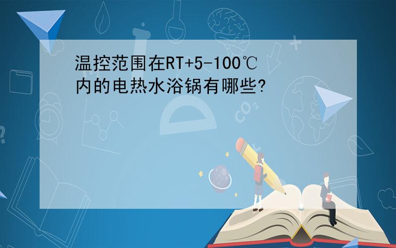温控范围在RT+5-100℃内的电热水浴锅有哪些?