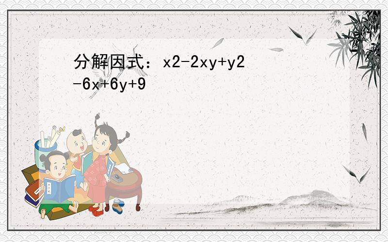分解因式：x2-2xy+y2-6x+6y+9