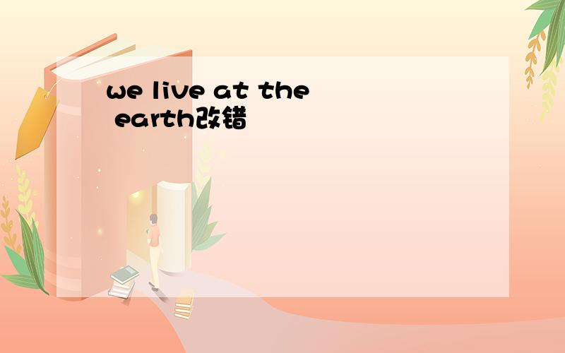 we live at the earth改错