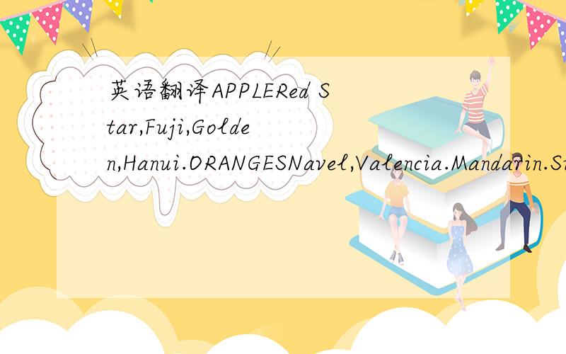 英语翻译APPLERed Star,Fuji,Golden,Hanui.ORANGESNavel,Valencia.Mandarin.Sue Pears
