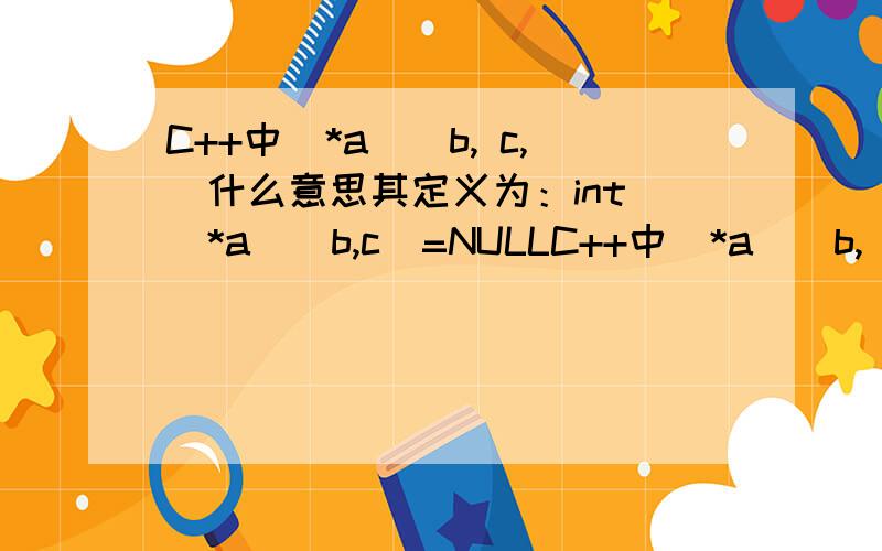 C++中(*a)(b, c,)什么意思其定义为：int (*a)(b,c)=NULLC++中(*a)(b, c)什么意思