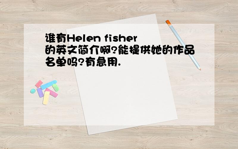 谁有Helen fisher的英文简介啊?能提供她的作品名单吗?有急用.