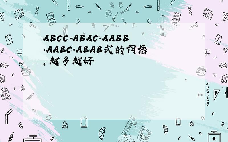 ABCC.ABAC.AABB.AABC.ABAB式的词语,越多越好