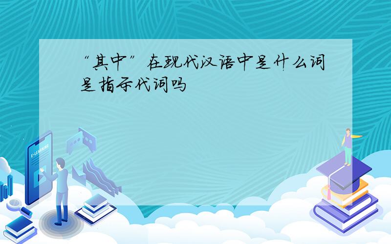 “其中”在现代汉语中是什么词 是指示代词吗