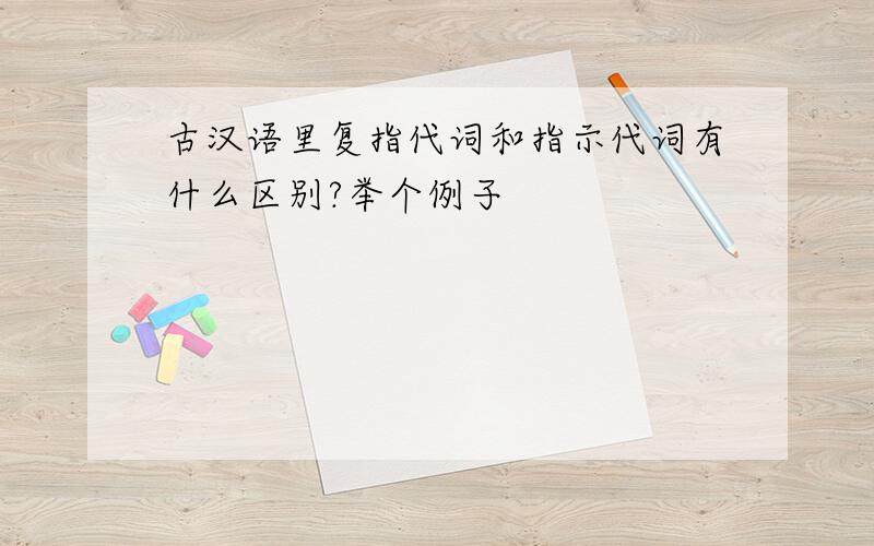古汉语里复指代词和指示代词有什么区别?举个例子