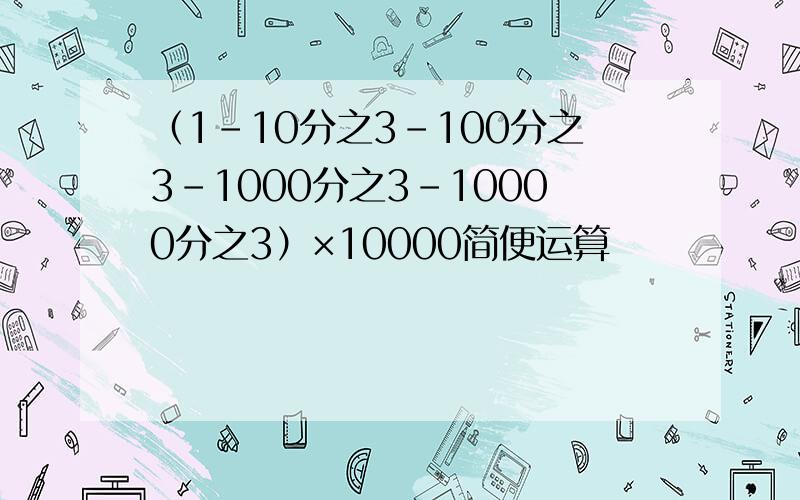 （1-10分之3-100分之3-1000分之3-10000分之3）×10000简便运算