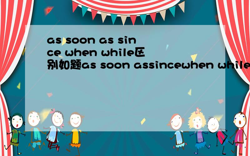 as soon as since when while区别如题as soon assincewhen while