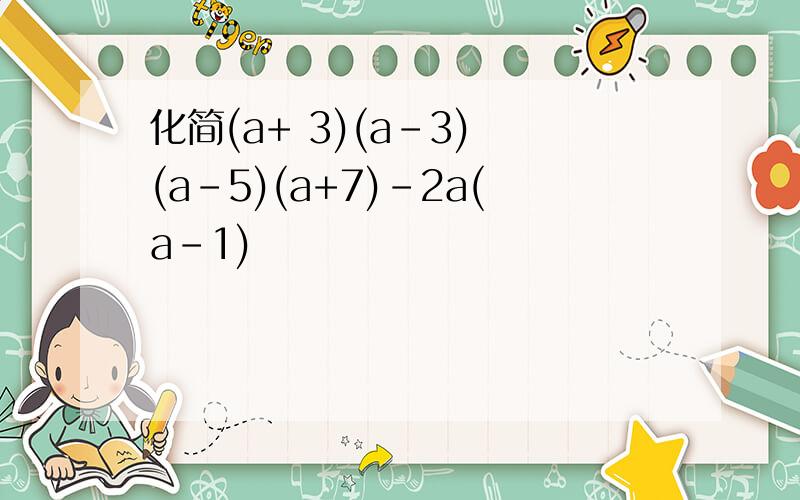 化简(a+ 3)(a-3) (a-5)(a+7)-2a(a-1)