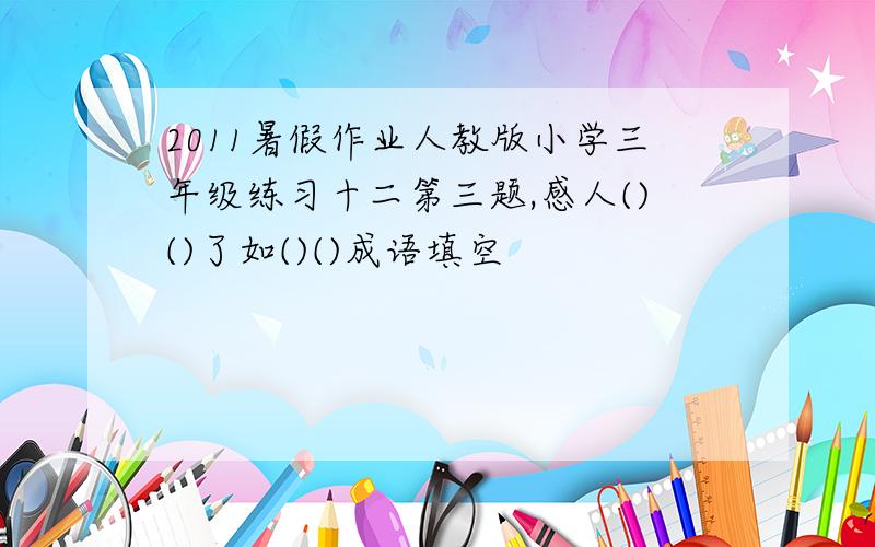 2011暑假作业人教版小学三年级练习十二第三题,感人()()了如()()成语填空