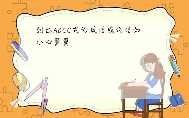 列出ABCC式的成语或词语如小心翼翼