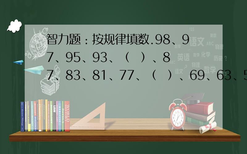 智力题：按规律填数.98、97、95、93、（  ）、87、83、81、77、（  ）、69、63、59、57、53、（  ）、41、39、（  ）、29、27、21、（  ）、11、3.