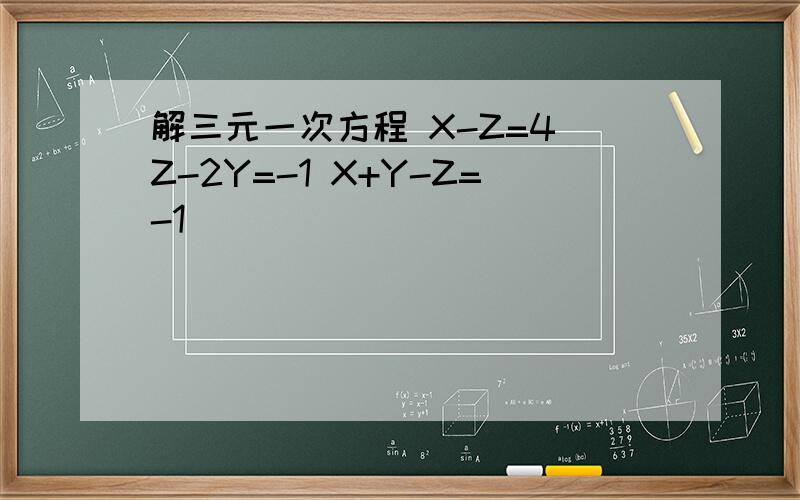 解三元一次方程 X-Z=4 Z-2Y=-1 X+Y-Z=-1