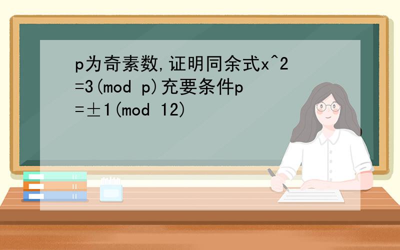 p为奇素数,证明同余式x^2=3(mod p)充要条件p=±1(mod 12)