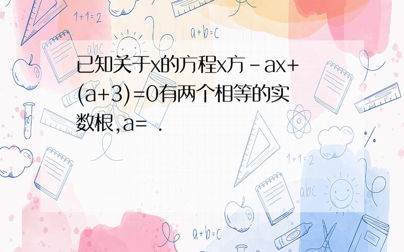 已知关于x的方程x方-ax+(a+3)=0有两个相等的实数根,a= .