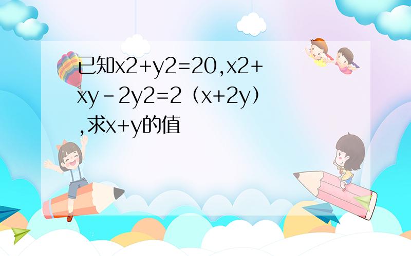 已知x2+y2=20,x2+xy-2y2=2（x+2y）,求x+y的值