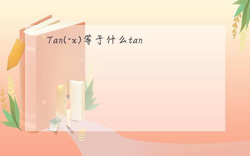 Tan(-x)等于什么tan