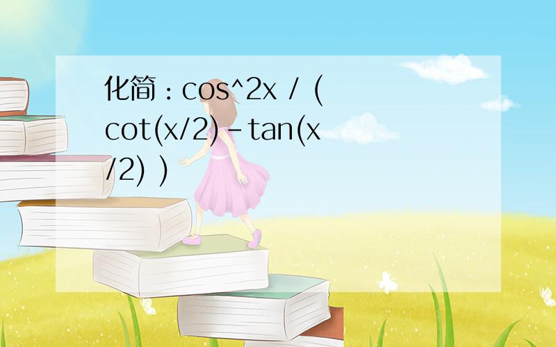 化简：cos^2x / ( cot(x/2)-tan(x/2) )