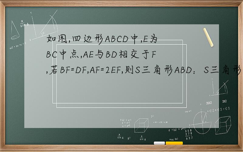 如图,四边形ABCD中,E为BC中点,AE与BD相交于F,若BF=DF,AF=2EF,则S三角形ABD：S三角形ABC：S三角形ACD=_____我急用额