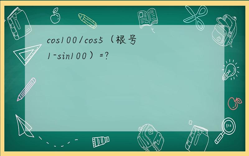cos100/cos5（根号1-sin100）=?