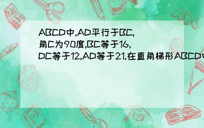ABCD中,AD平行于BC,角C为90度,BC等于16,DC等于12,AD等于21.在直角梯形ABCD中,AD平行于BC,角C为90度,BC=16,DC=12,AD=21.动点P从点D出发,沿着射线DA的方向以每秒2个单位长的速度运动,动点Q从C点出发,在线段CB